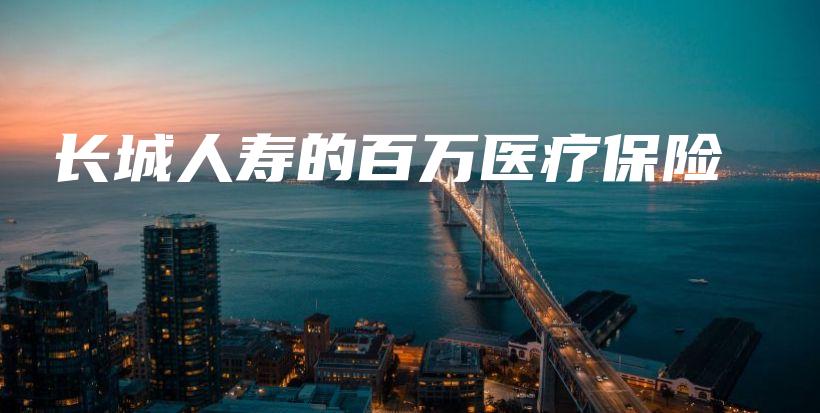 长城人寿的百万医疗保险-保点通