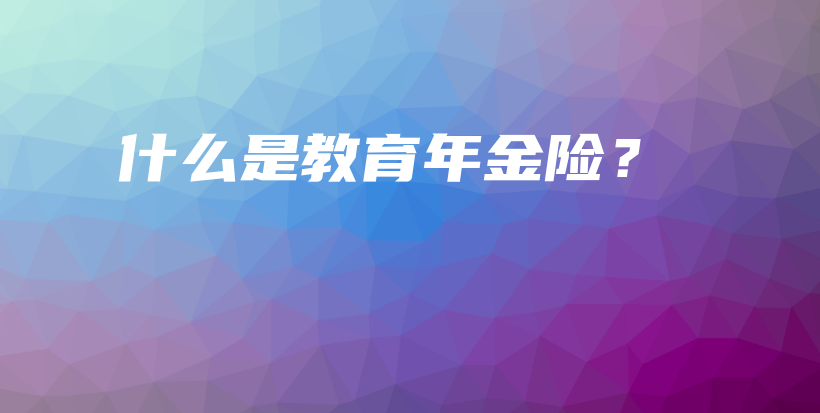什么是教育年金险？-保点通