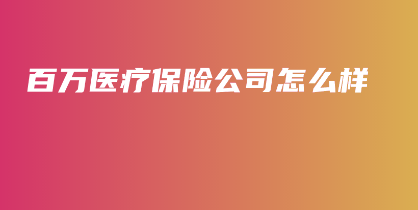 百万医疗保险公司怎么样-保点通