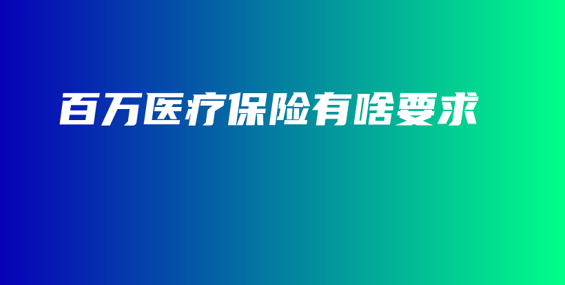 百万医疗保险有啥要求-保点通