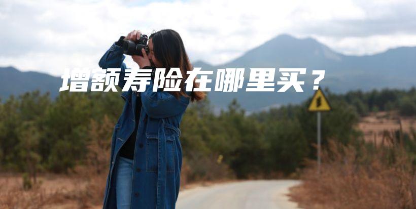 增额寿险在哪里买？-保点通