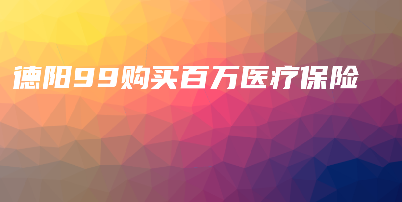 德阳99购买百万医疗保险-保点通