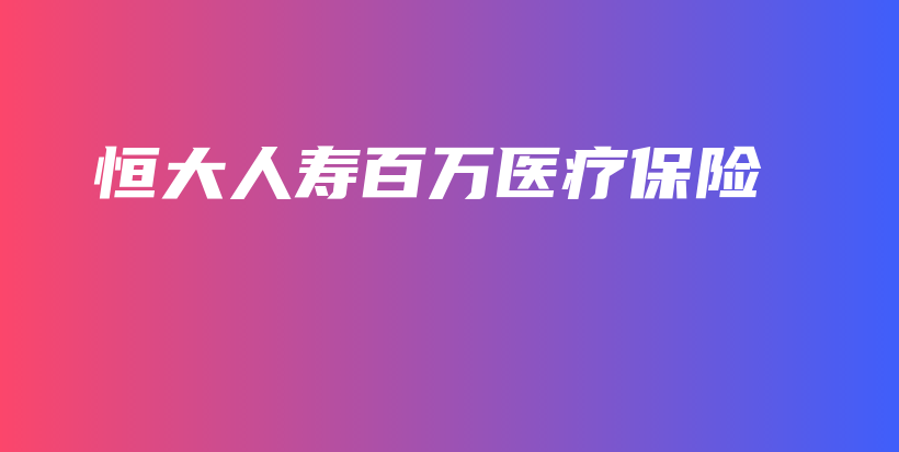 恒大人寿百万医疗保险-保点通