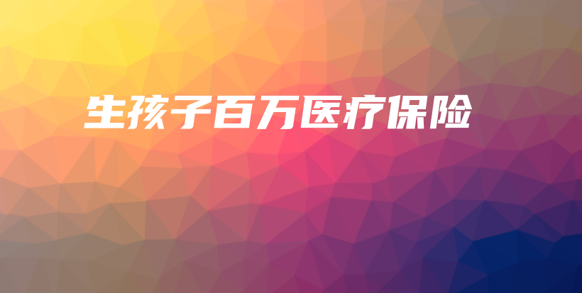 生孩子百万医疗保险-保点通