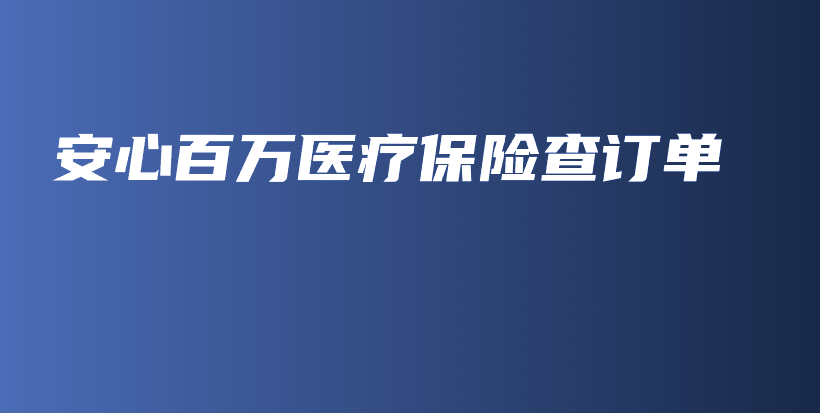 安心百万医疗保险查订单-保点通