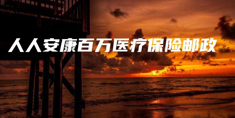 人人安康百万医疗保险邮政-保点通