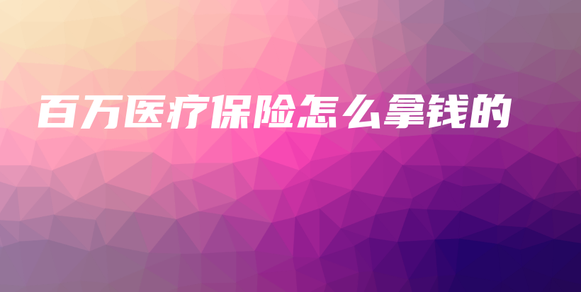 百万医疗保险怎么拿钱的-保点通