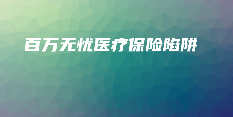 百万无忧医疗保险陷阱-保点通