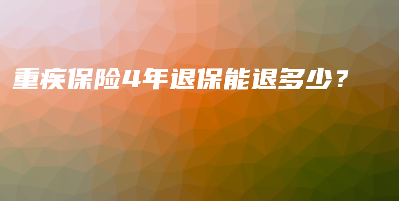 重疾保险4年退保能退多少？-保点通
