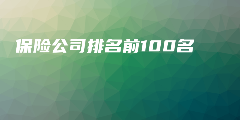保险公司排名前100名-保点通