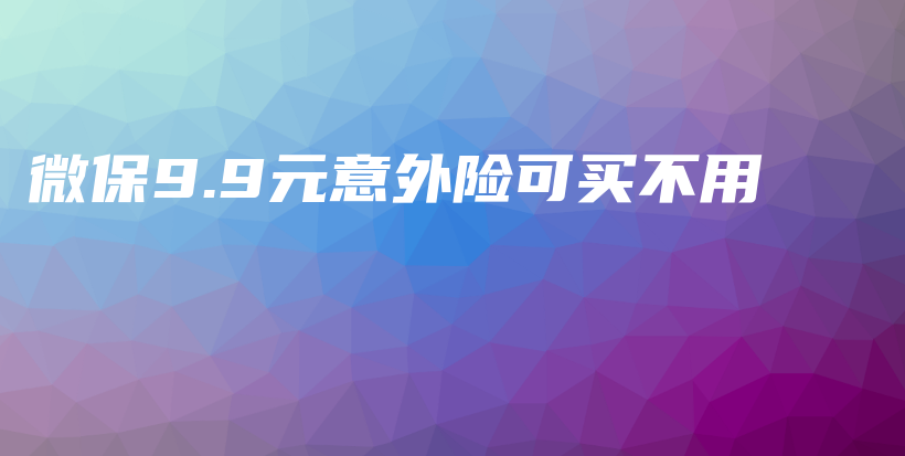 微保9.9元意外险可买不用-保点通