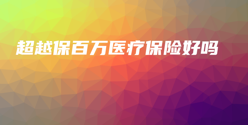 超越保百万医疗保险好吗-保点通