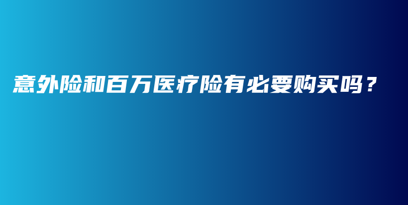 意外险和百万医疗险有必要购买吗？-保点通