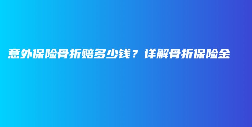 意外保险骨折赔多少钱？详解骨折保险金-保点通