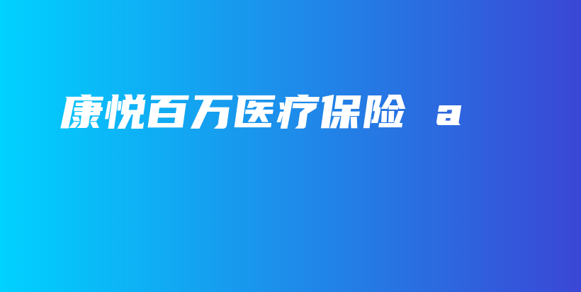 康悦百万医疗保险 a-保点通