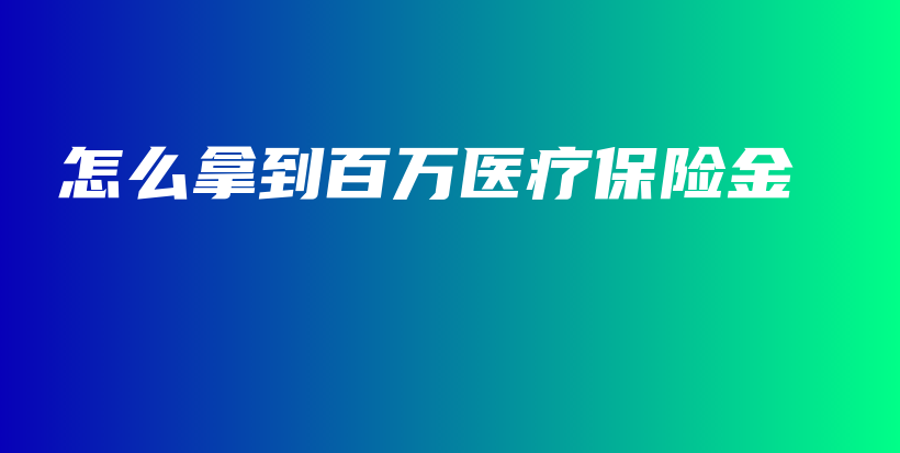 怎么拿到百万医疗保险金-保点通