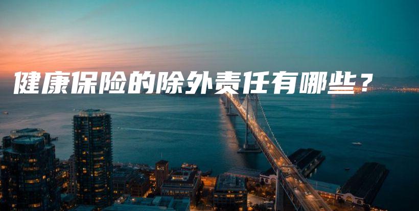 健康保险的除外责任有哪些？-保点通