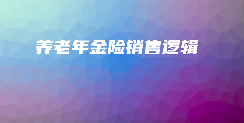 养老年金险销售逻辑-保点通