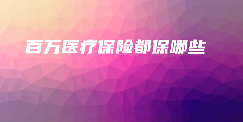 百万医疗保险都保哪些插图 百万医疗保险都保哪些插图