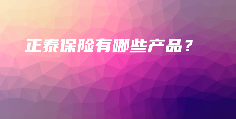 正泰保险有哪些产品？-保点通