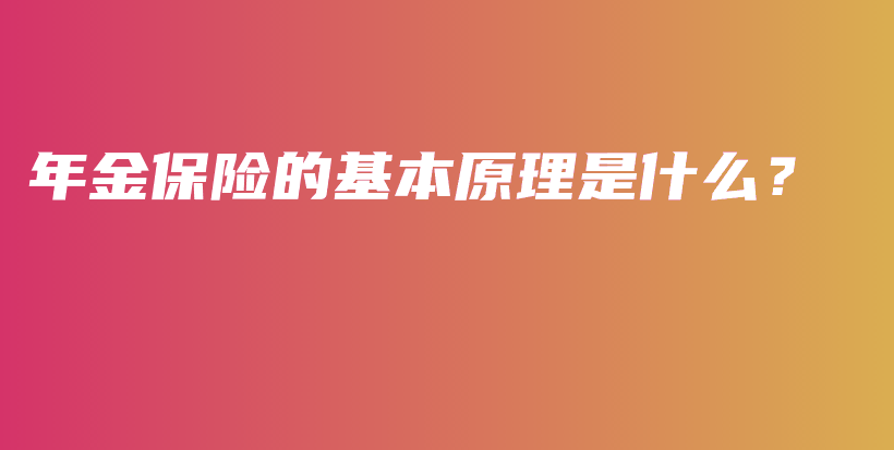 年金保险的基本原理是什么？-保点通