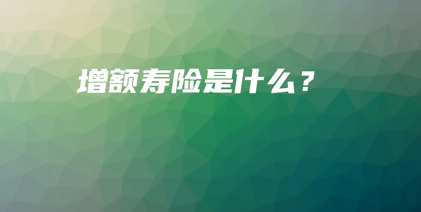 增额寿险是什么？-保点通