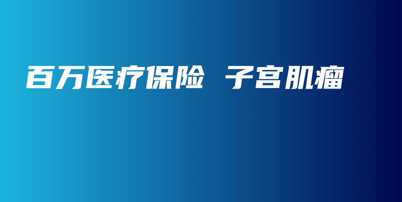 百万医疗保险 子宫肌瘤-保点通