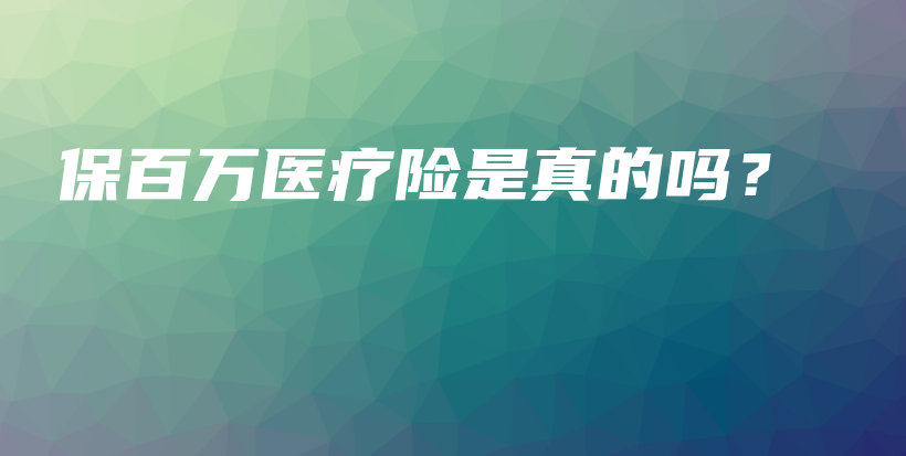 保百万医疗险是真的吗？-保点通