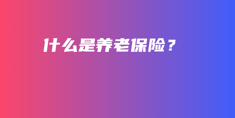 什么是养老保险？-保点通