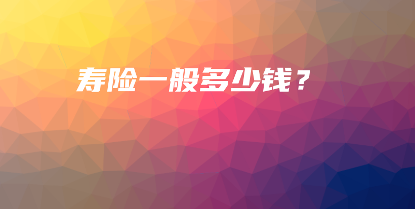 寿险一般多少钱？-保点通