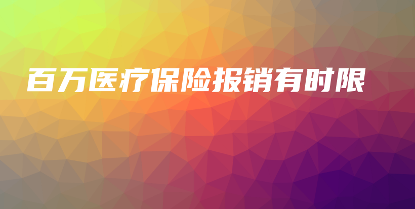 百万医疗保险报销有时限-保点通