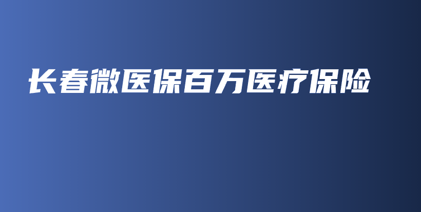 长春微医保百万医疗保险-保点通