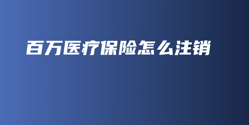 百万医疗保险怎么注销-保点通