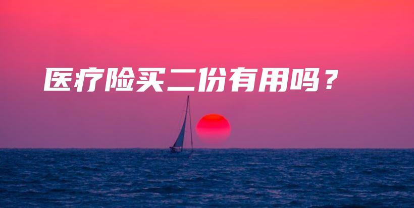 医疗险买二份有用吗？-保点通