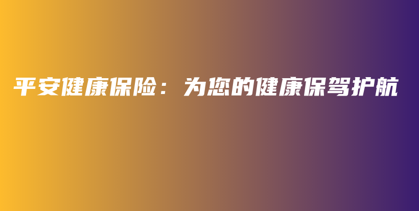 平安健康保险：为您的健康保驾护航-保点通