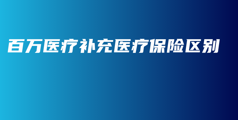 百万医疗补充医疗保险区别-保点通