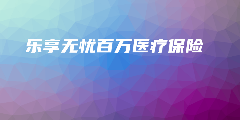 乐享无忧百万医疗保险-保点通