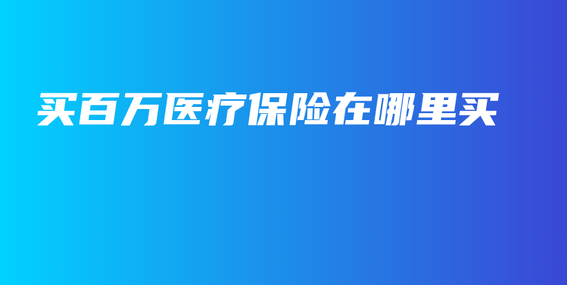 买百万医疗保险在哪里买-保点通