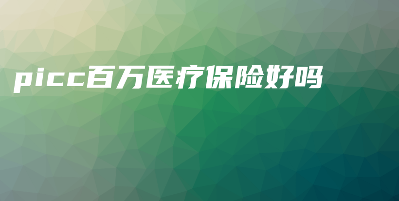 picc百万医疗保险好吗-保点通