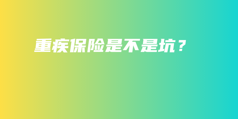 重疾保险是不是坑？-保点通