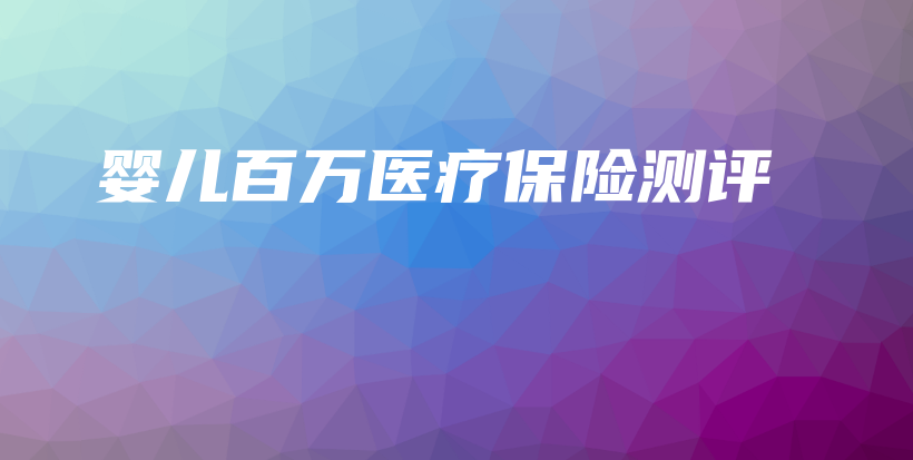 婴儿百万医疗保险测评-保点通