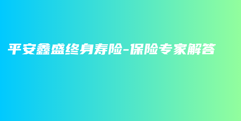 平安鑫盛终身寿险-保险专家解答-保点通