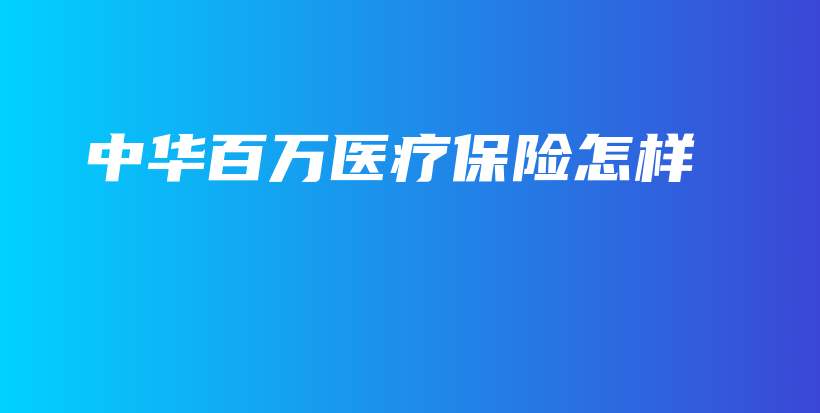 中华百万医疗保险怎样-保点通
