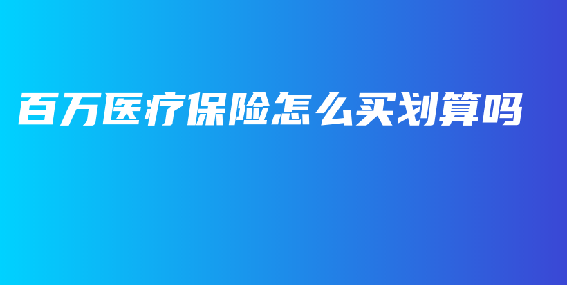 百万医疗保险怎么买划算吗-保点通