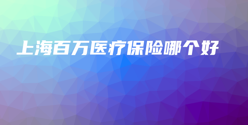 上海百万医疗保险哪个好-保点通