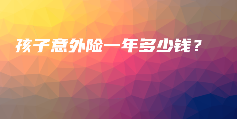 孩子意外险一年多少钱？-保点通