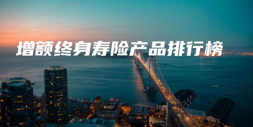 增额终身寿险产品排行榜-保点通