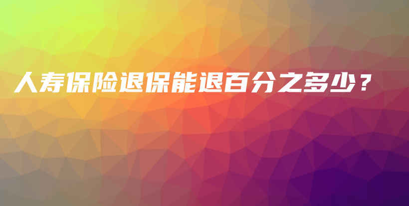 人寿保险退保能退百分之多少？-保点通