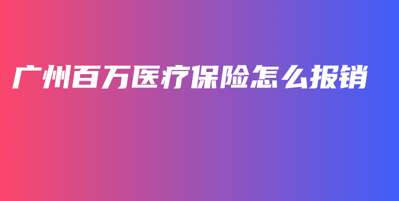 广州百万医疗保险怎么报销-保点通