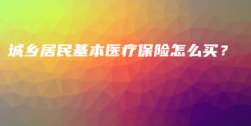 城乡居民基本医疗保险怎么买？-保点通